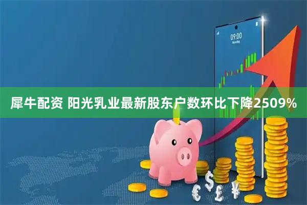犀牛配资 阳光乳业最新股东户数环比下降2509%