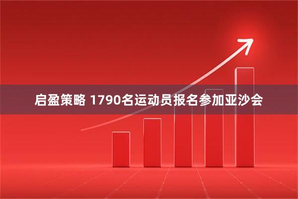 启盈策略 1790名运动员报名参加亚沙会