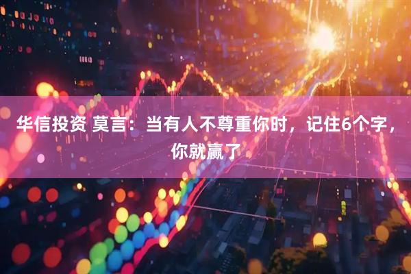 华信投资 莫言：当有人不尊重你时，记住6个字，你就赢了